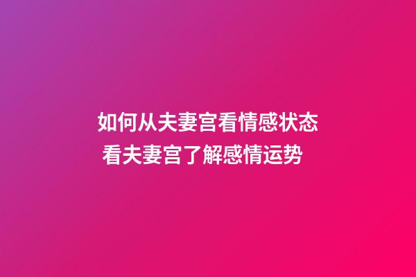 如何从夫妻宫看情感状态 看夫妻宫了解感情运势
